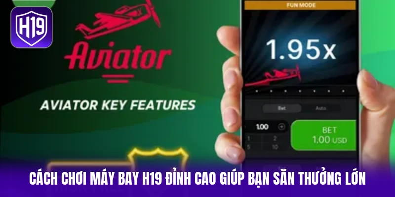 Cách chơi máy bay H19 đỉnh cao giúp bạn săn thưởng lớn 